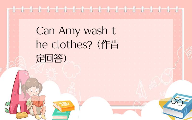 Can Amy wash the clothes?（作肯定回答）