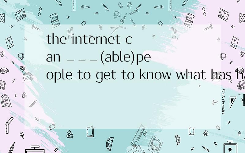 the internet can ___(able)people to get to know what has happened all over the world.