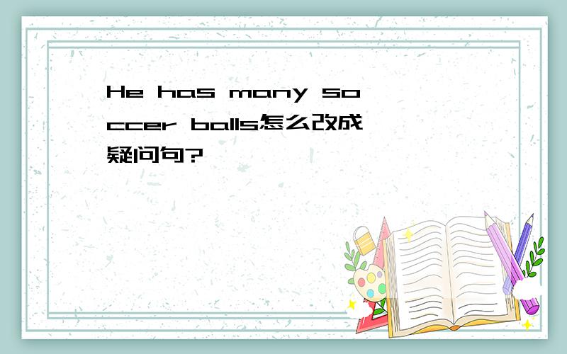 He has many soccer balls怎么改成疑问句?