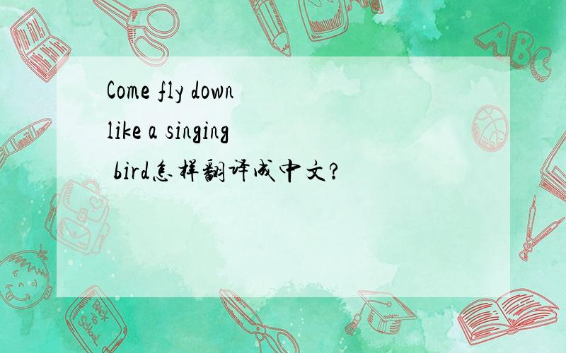 Come fly down like a singing bird怎样翻译成中文?