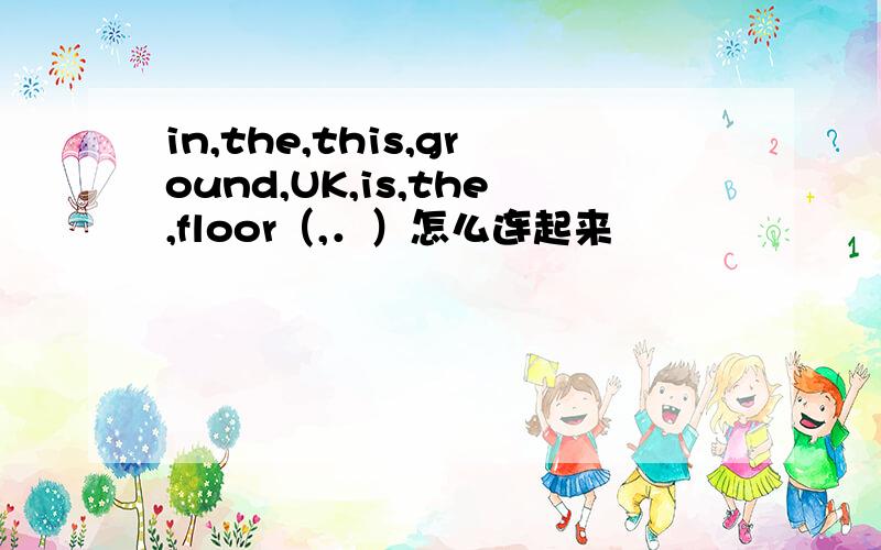 in,the,this,ground,UK,is,the,floor（,．）怎么连起来