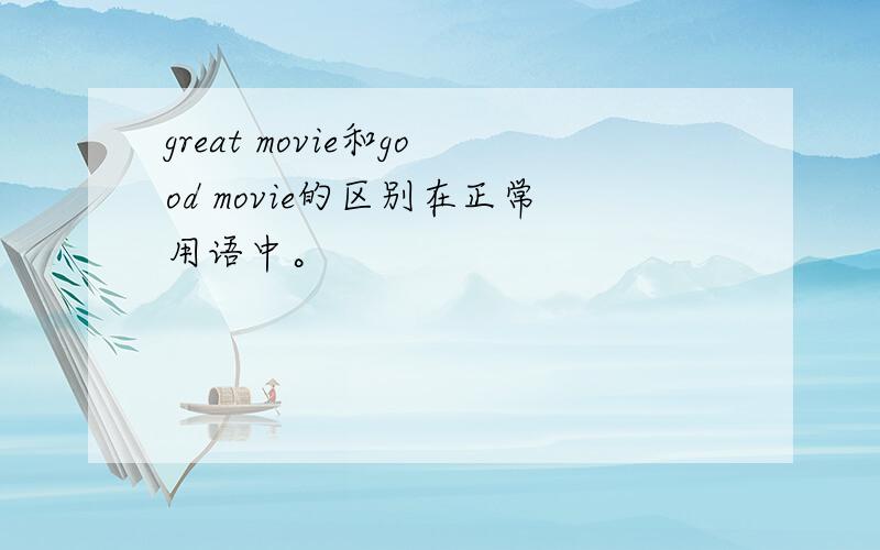 great movie和good movie的区别在正常用语中。