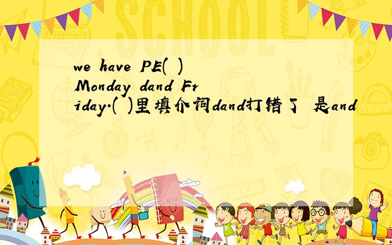 we have PE( ) Monday dand Friday.( )里填介词dand打错了 是and