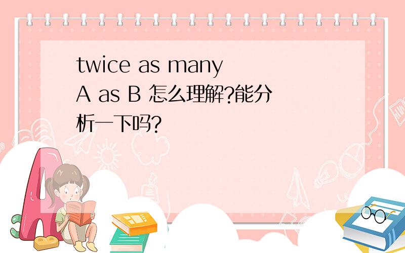 twice as many A as B 怎么理解?能分析一下吗?