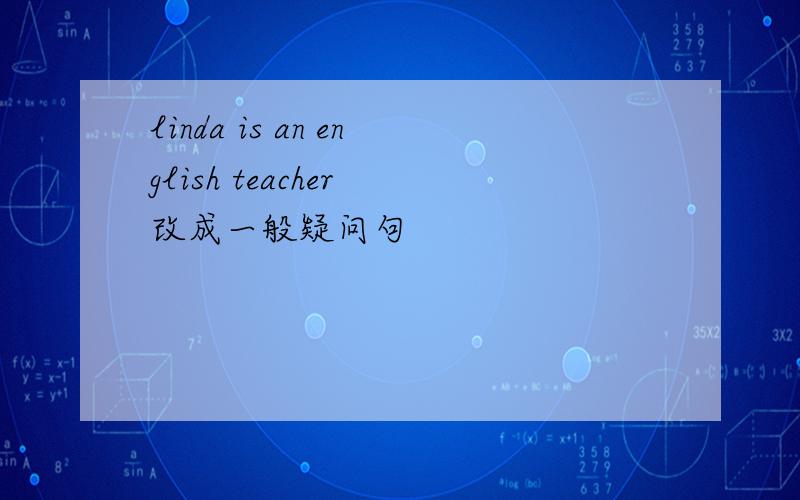 linda is an english teacher 改成一般疑问句