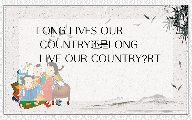 LONG LIVES OUR COUNTRY还是LONG LIVE OUR COUNTRY?RT