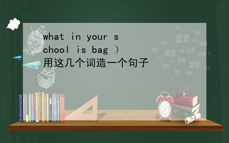 what in your school is bag ）用这几个词造一个句子