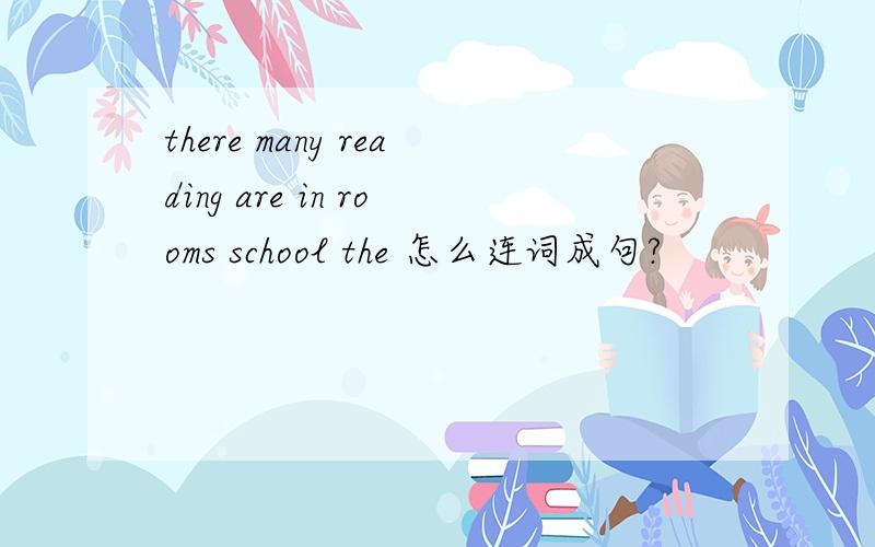 there many reading are in rooms school the 怎么连词成句?
