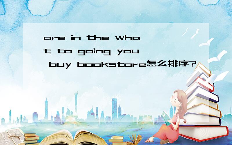 are in the what to going you buy bookstore怎么排序?