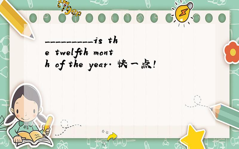_________is the twelfth month of the year. 快一点!