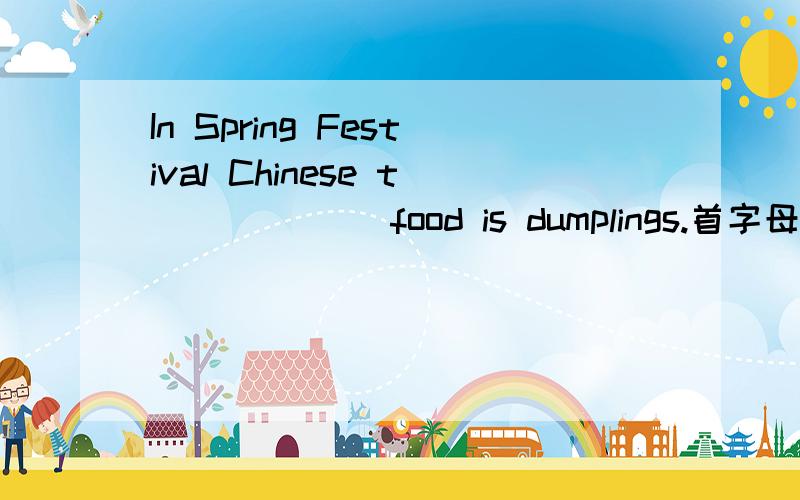 In Spring Festival Chinese t______ food is dumplings.首字母填空.
