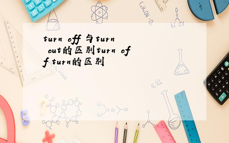 turn off 与turn out的区别turn off turn的区别