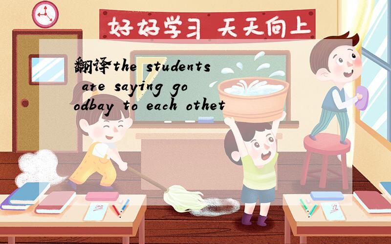 翻译the students are saying goodbay to each othet