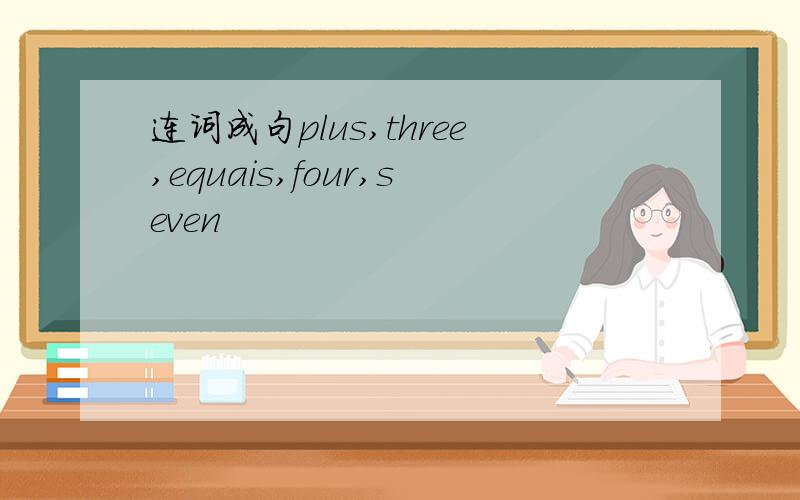 连词成句plus,three,equais,four,seven