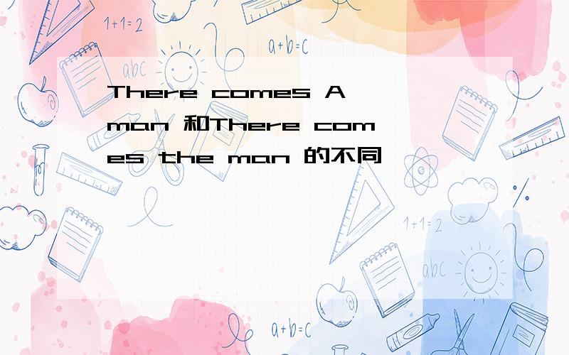 There comes A man 和There comes the man 的不同