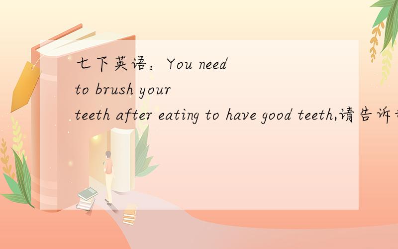 七下英语：You need to brush your teeth after eating to have good teeth,请告诉我这个句子中所有知识点和“to have good teeth是不定式表示目的状语”是什么意思?以及如果一个句子中,出现了三个实义动词,后
