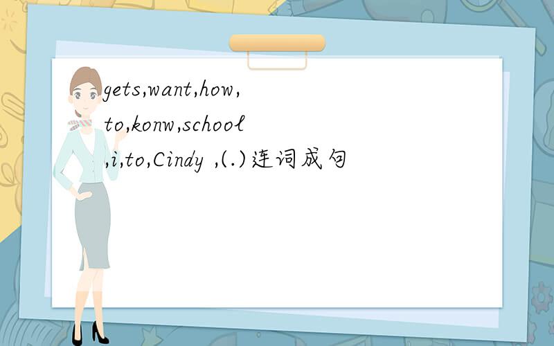 gets,want,how,to,konw,school,i,to,Cindy ,(.)连词成句