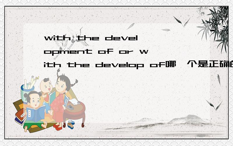 with the development of or with the develop of哪一个是正确的,Why?
