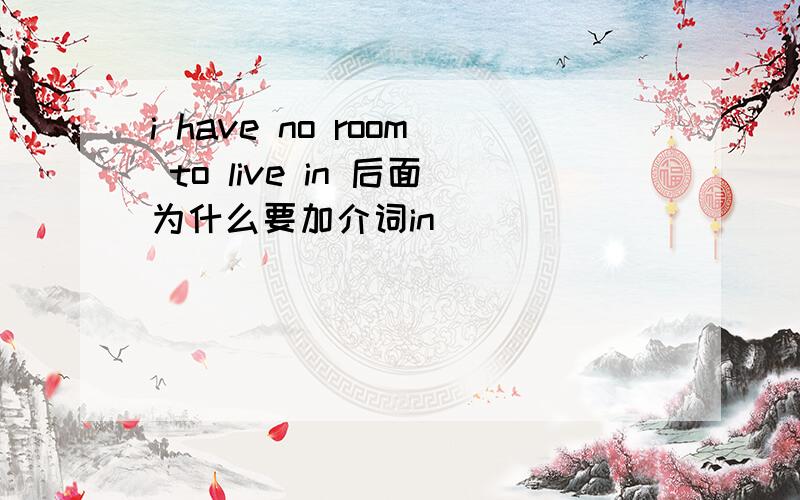 i have no room to live in 后面为什么要加介词in