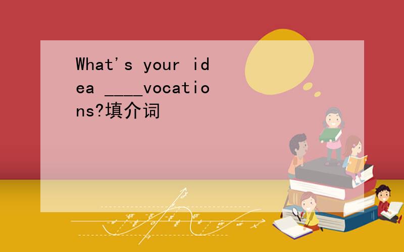 What's your idea ____vocations?填介词