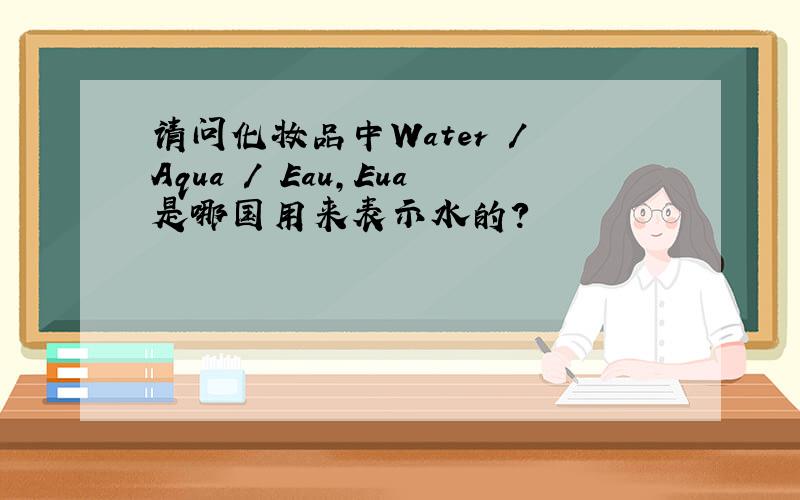 请问化妆品中Water / Aqua / Eau,Eua是哪国用来表示水的?