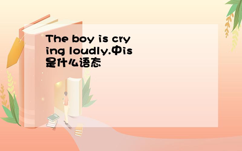 The boy is crying loudly.中is是什么语态