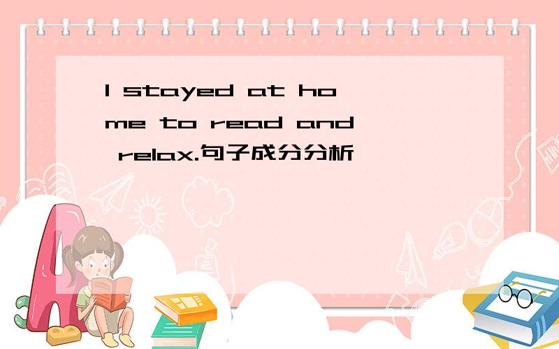 I stayed at home to read and relax.句子成分分析