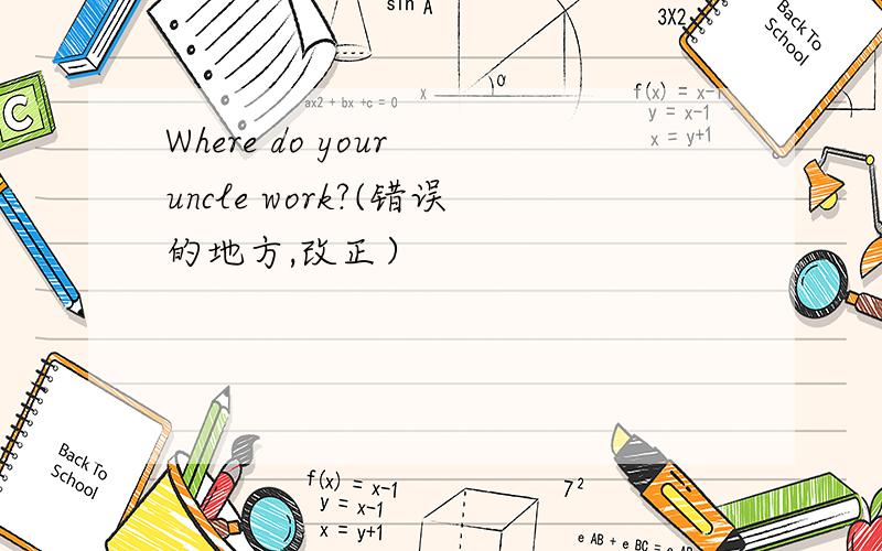 Where do your uncle work?(错误的地方,改正）