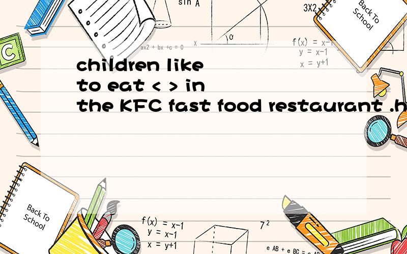 children like to eat < > in the KFC fast food restaurant .hot-dogs hamburgers andwiches pizza 是第二个吗 还是第四个