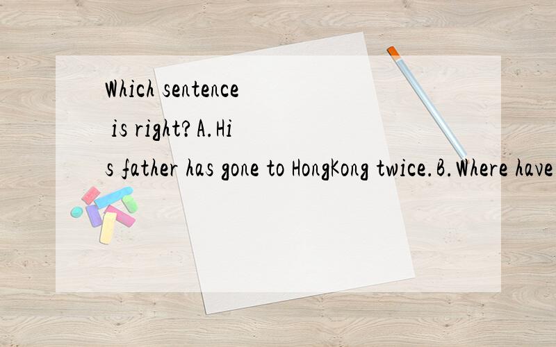 Which sentence is right?A.His father has gone to HongKong twice.B.Where have you been these days?C.I don't know what the matter was wrong with him.D.Kate's brother has joined the army since three months.为什么？