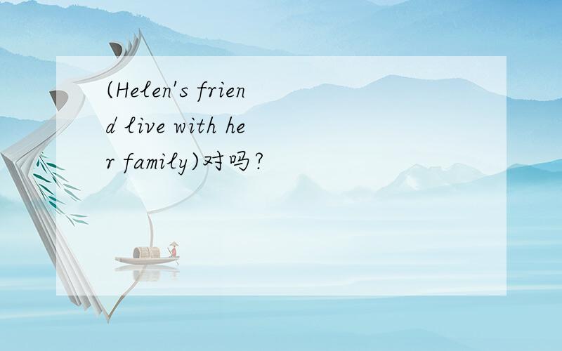 (Helen's friend live with her family)对吗?