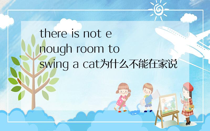 there is not enough room to swing a cat为什么不能在家说