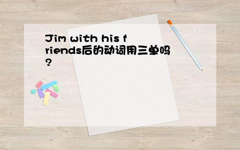Jim with his friends后的动词用三单吗?