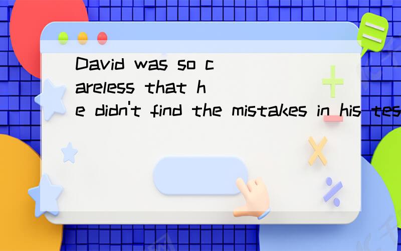 David was so careless that he didn't find the mistakes in his test  paper.(改为简单句）