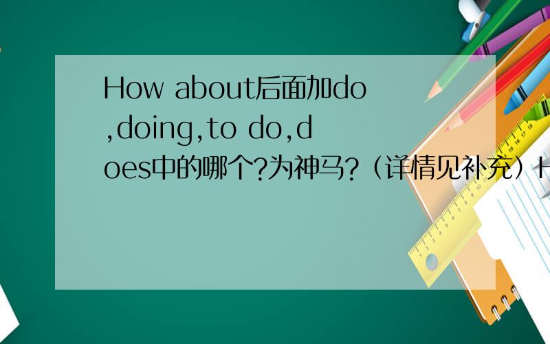 How about后面加do,doing,to do,does中的哪个?为神马?（详情见补充）How about后面加do,doing,to do,does中的哪个?为神马?Let's后面加eats,have,having,eating中的哪个?Why?Likes呢?