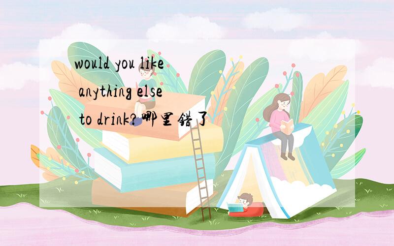 would you like anything else to drink?哪里错了