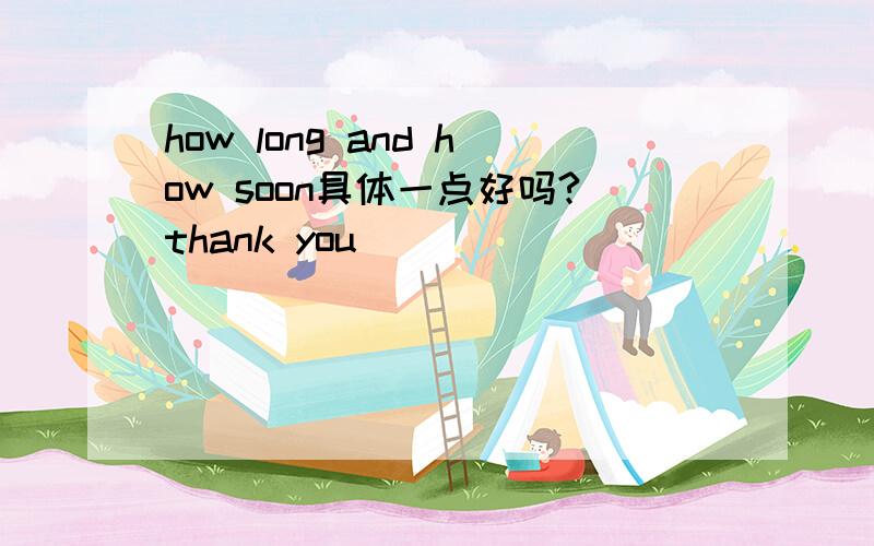 how long and how soon具体一点好吗?thank you