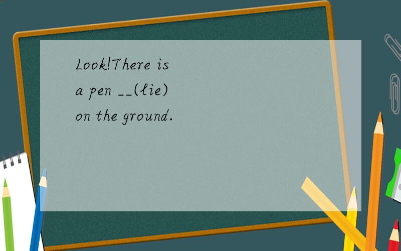 Look!There is a pen __(lie) on the ground.