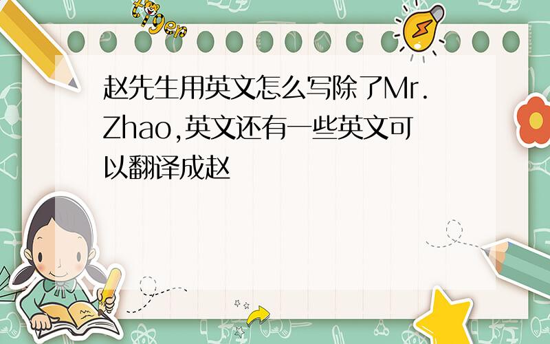 赵先生用英文怎么写除了Mr.Zhao,英文还有一些英文可以翻译成赵