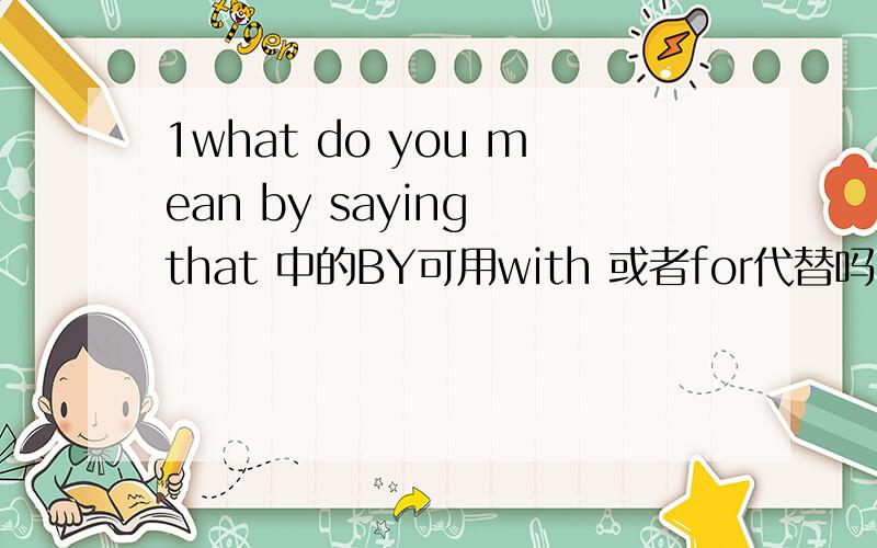 1what do you mean by saying that 中的BY可用with 或者for代替吗,2i went to beijing by plane for the first time when i was 20,这里为什么不可以用with ,我感觉用witn的意思要比for更好啊,3she can get so much fun with reading这