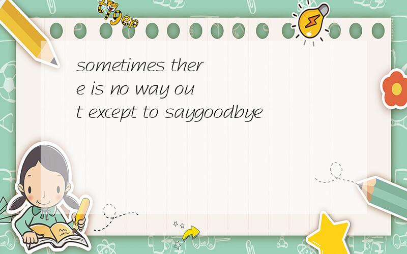 sometimes there is no way out except to saygoodbye
