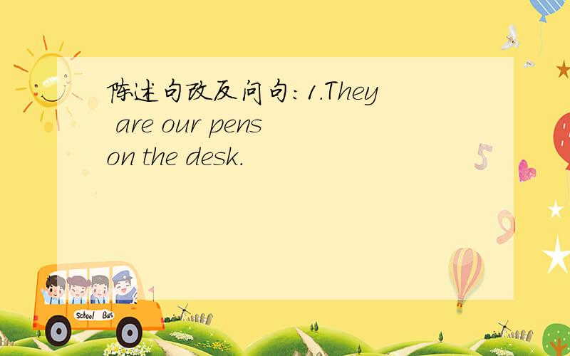 陈述句改反问句：1.They are our pens on the desk.