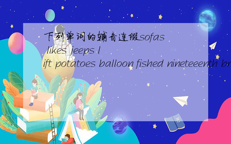 下列单词的辅音连缀sofas likes jeeps lift potatoes balloon fished nineteeenth brooms snakes
