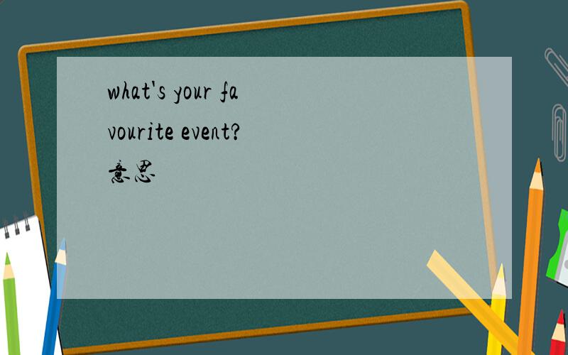 what's your favourite event?意思
