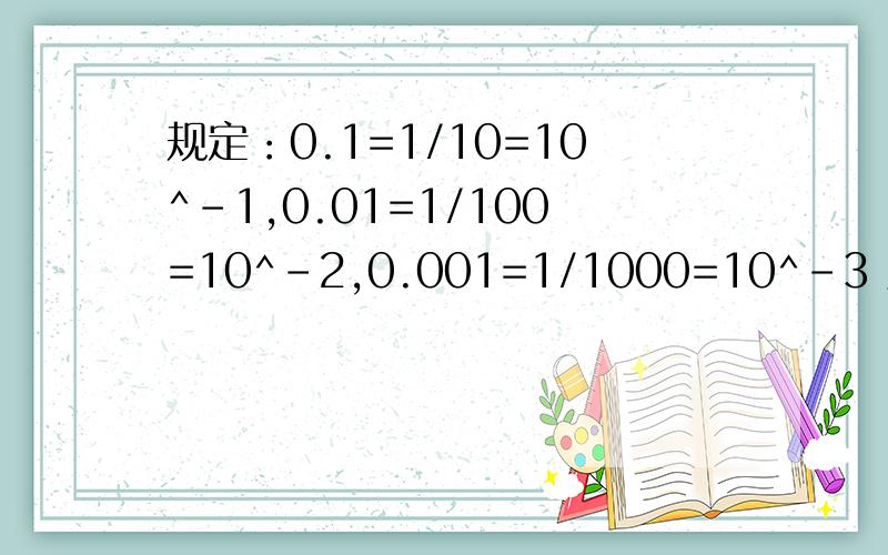 规定：0.1=1/10=10^-1,0.01=1/100=10^-2,0.001=1/1000=10^-3 用十的指数形式表示0.00001,0.000001将0.0038695表示成a×10^n的形式（1≤a＜10, n为负数