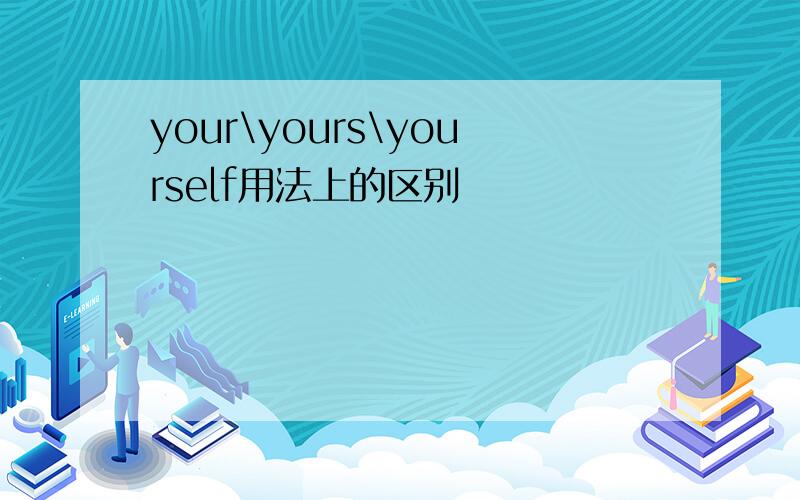 your\yours\yourself用法上的区别