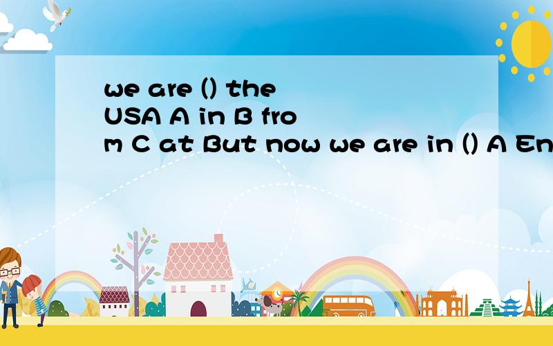 we are () the USA A in B from C at But now we are in () A England B China C AmericaBut we are in different () A grade B class C grades