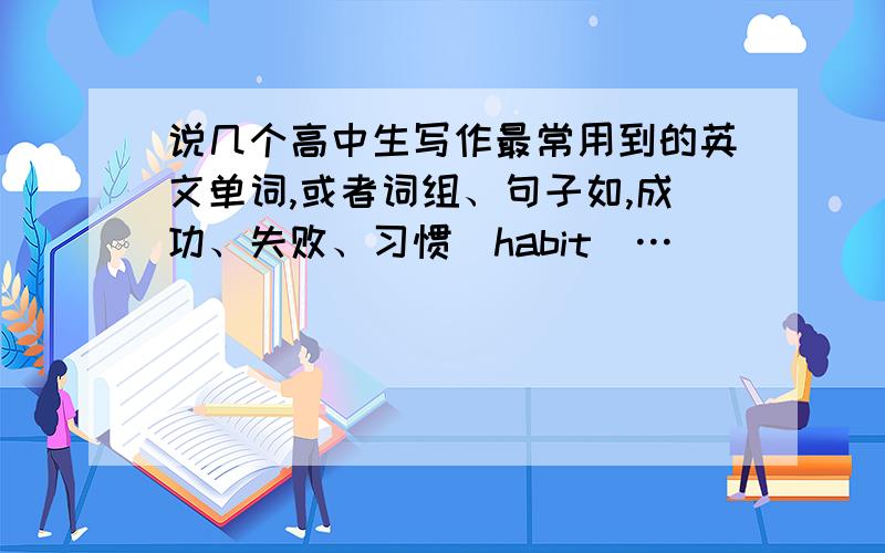 说几个高中生写作最常用到的英文单词,或者词组、句子如,成功、失败、习惯（habit）…