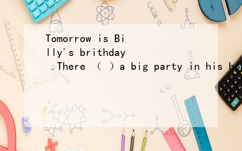 Tomorrow is Billy's brithday .There （ ）a big party in his houseA.will have B.is going to have C.is going to be D.will to be