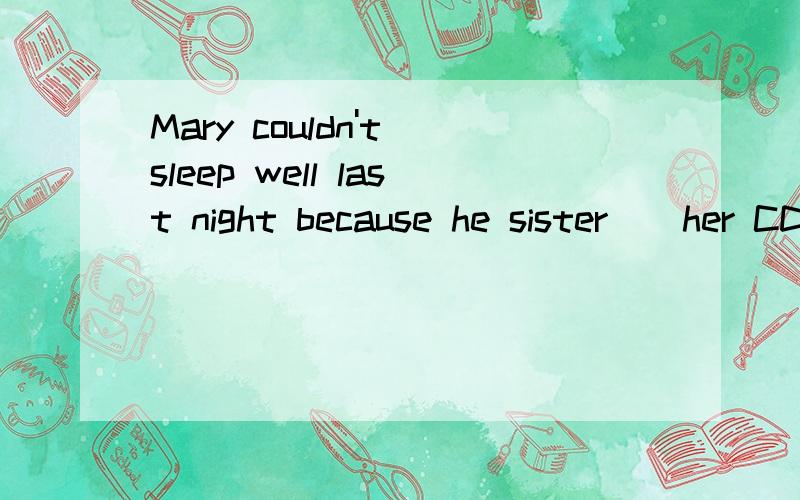 Mary couldn't sleep well last night because he sister _ her CDs too loud.填一个p开头的单词3Q
